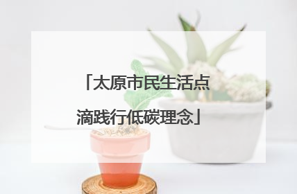 太原市民生活点滴践行低碳理念