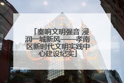 奏响文明强音 浸润一城新风——孝南区新时代文明实践中心建设纪实