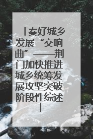奏好城乡发展“交响曲”——荆门加快推进城乡统筹发展攻坚突破阶段性综述