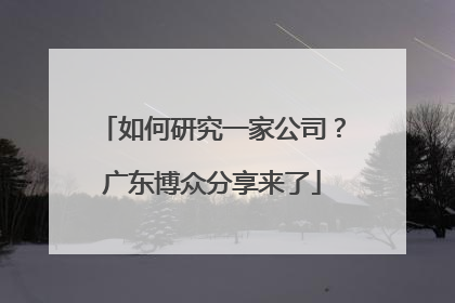 如何研究一家公司？广东博众分享来了