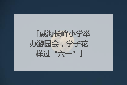 威海长峰小学举办游园会，学子花样过“六一”