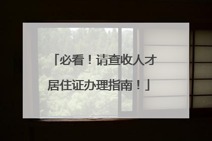 必看！请查收人才居住证办理指南！