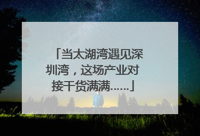 当太湖湾遇见深圳湾，这场产业对接干货满满……