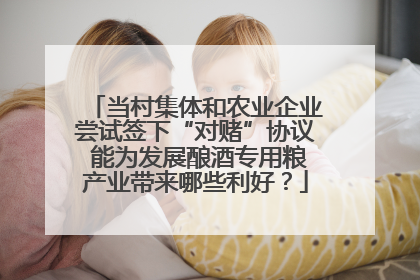 当村集体和农业企业尝试签下“对赌”协议 能为发展酿酒专用粮产业带来哪些利好？