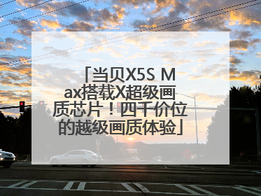 当贝X5S Max搭载X超级画质芯片！四千价位的越级画质体验