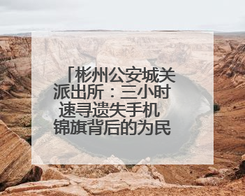 彬州公安城关派出所：三小时速寻遗失手机 锦旗背后的为民速度