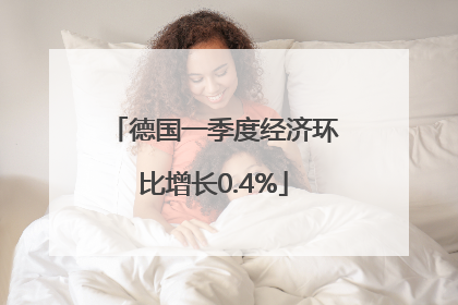 德国一季度经济环比增长0.4%