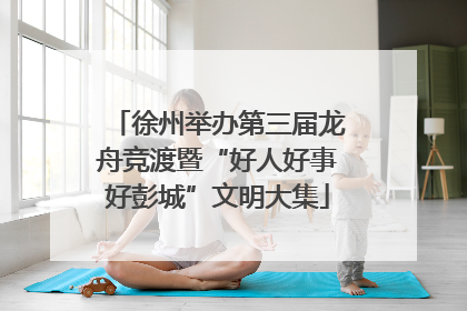 徐州举办第三届龙舟竞渡暨“好人好事好彭城”文明大集