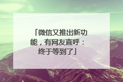 微信又推出新功能，有网友直呼：终于等到了