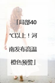 局部40℃以上！河南发布高温橙色预警
