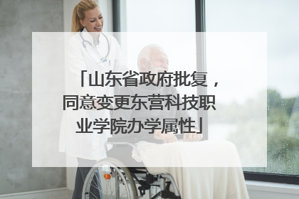 山东省政府批复，同意变更东营科技职业学院办学属性