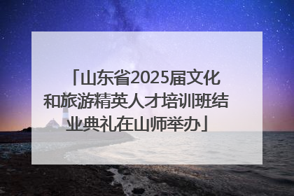 山东省2025届文化和旅游精英人才培训班结业典礼在山师举办