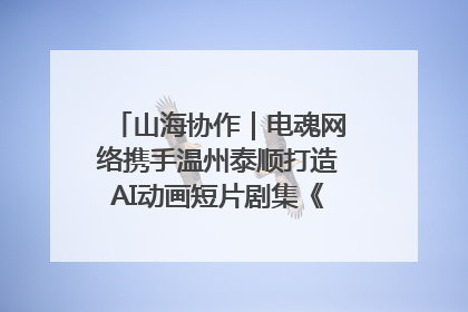 山海协作｜电魂网络携手温州泰顺打造AI动画短片剧集《寻梦泰顺》