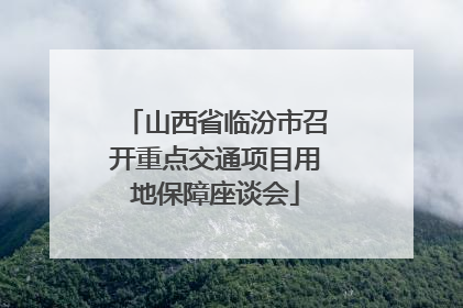 山西省临汾市召开重点交通项目用地保障座谈会