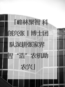 峰林聚智 科创兴张丨博士团队深耕张家界 智“造”农机助农兴