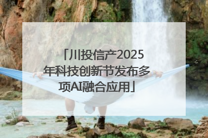 川投信产2025年科技创新节发布多项AI融合应用
