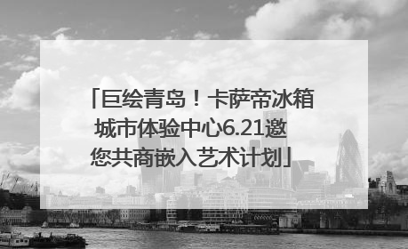 巨绘青岛！卡萨帝冰箱城市体验中心6.21邀您共商嵌入艺术计划