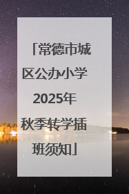 常德市城区公办小学2025年秋季转学插班须知