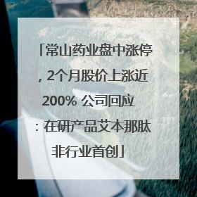 常山药业盘中涨停，2个月股价上涨近200% 公司回应：在研产品艾本那肽非行业首创
