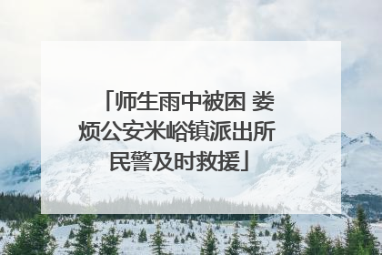 师生雨中被困 娄烦公安米峪镇派出所民警及时救援