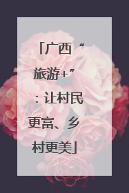 广西“旅游+”：让村民更富、乡村更美