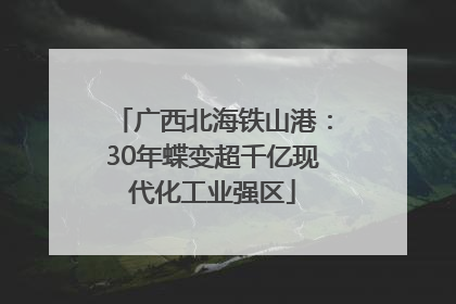 广西北海铁山港：30年蝶变超千亿现代化工业强区