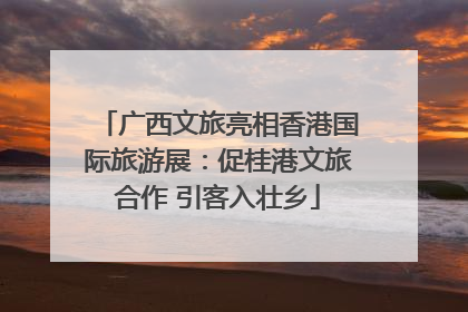广西文旅亮相香港国际旅游展：促桂港文旅合作 引客入壮乡