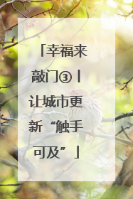 幸福来敲门③丨让城市更新“触手可及”