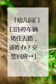 幼儿园门口违停车辆堵住去路，该咋办？交警回应→