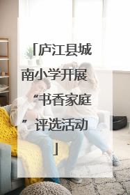 庐江县城南小学开展“书香家庭”评选活动