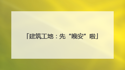 建筑工地：先“晚安”啦