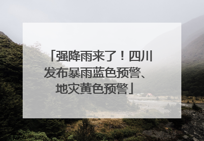 强降雨来了！四川发布暴雨蓝色预警、地灾黄色预警