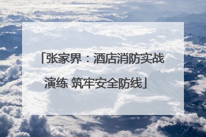 张家界：酒店消防实战演练 筑牢安全防线