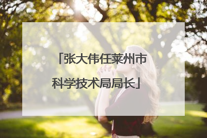 张大伟任莱州市科学技术局局长