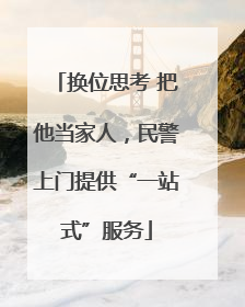 换位思考 把他当家人，民警上门提供“一站式”服务