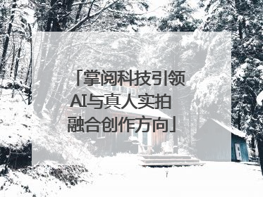 掌阅科技引领AI与真人实拍融合创作方向
