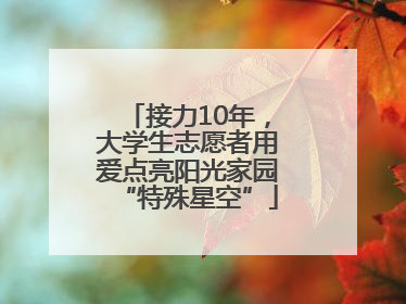 接力10年，大学生志愿者用爱点亮阳光家园“特殊星空”