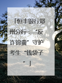 恒丰银行郑州分行：“反诈锦囊”守护考生“钱袋子”