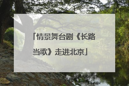 情景舞台剧《长路当歌》走进北京