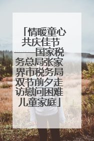 情暖童心 共庆佳节——国家税务总局张家界市税务局双节前夕走访慰问困难儿童家庭