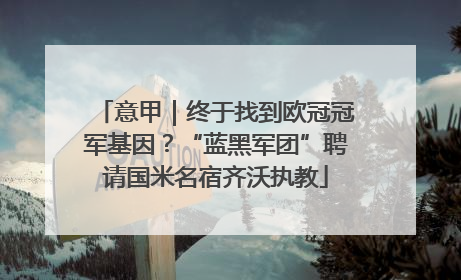 意甲｜终于找到欧冠冠军基因？“蓝黑军团”聘请国米名宿齐沃执教