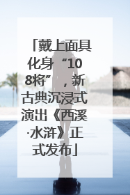 戴上面具化身“108将”，新古典沉浸式演出《西溪·水浒》正式发布