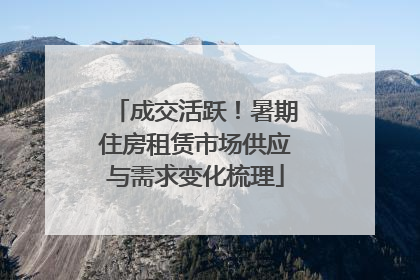 成交活跃！暑期住房租赁市场供应与需求变化梳理