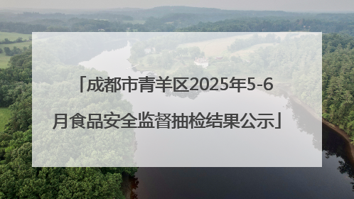 成都市青羊区2025年5-6月食品安全监督抽检结果公示