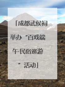成都武侯祠举办“百戏端午·民俗巡游”活动
