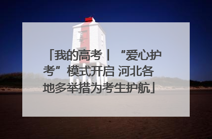 我的高考丨“爱心护考”模式开启 河北各地多举措为考生护航