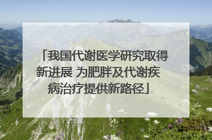 我国代谢医学研究取得新进展 为肥胖及代谢疾病治疗提供新路径