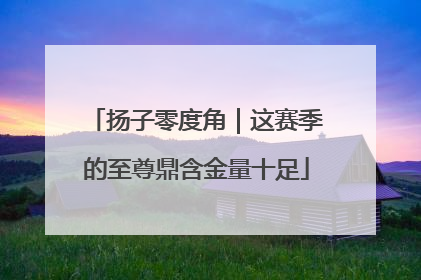 扬子零度角｜这赛季的至尊鼎含金量十足