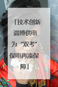 技术创新 淄博供电为“双考”保电再添保障