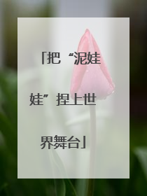把“泥娃娃”捏上世界舞台